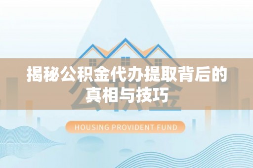凭祥揭秘公积金代办提取背后的真相与技巧
