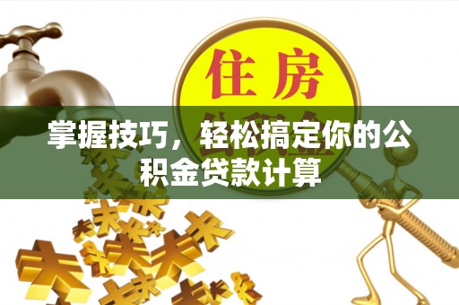 凭祥掌握技巧，轻松搞定你的公积金贷款计算