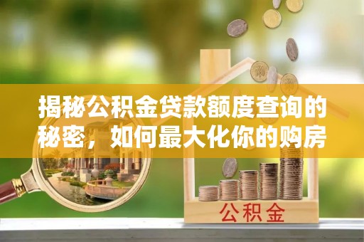 凭祥揭秘公积金贷款额度查询的秘密，如何最大化你的购房资金？