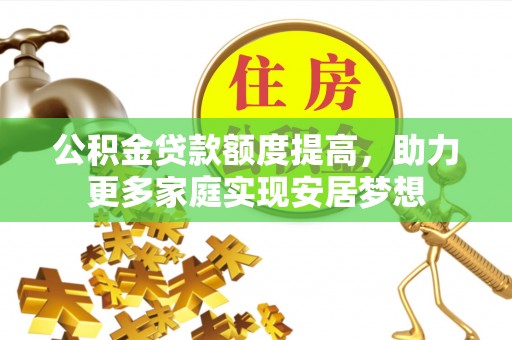 凭祥公积金贷款额度提高，助力更多家庭实现安居梦想