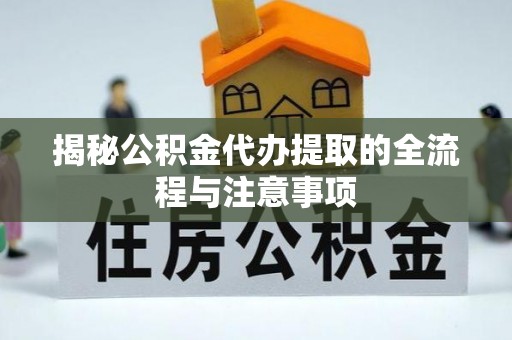 凭祥揭秘公积金代办提取的全流程与注意事项