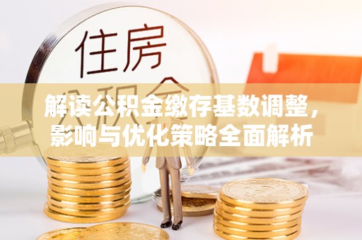 凭祥解读公积金缴存基数调整，影响与优化策略全面解析