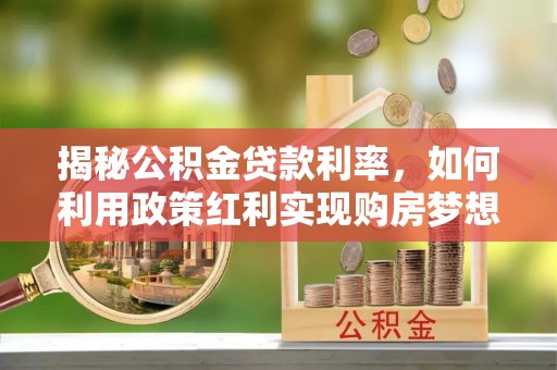凭祥揭秘公积金贷款利率，如何利用政策红利实现购房梦想？