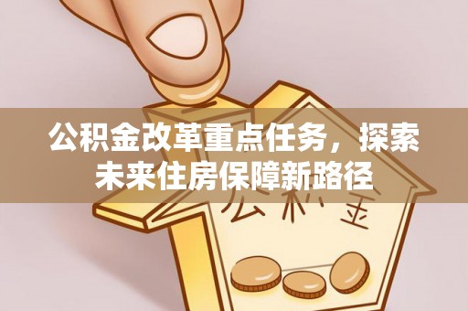凭祥公积金改革重点任务，探索未来住房保障新路径