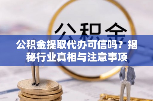 凭祥公积金提取代办可信吗？揭秘行业真相与注意事项