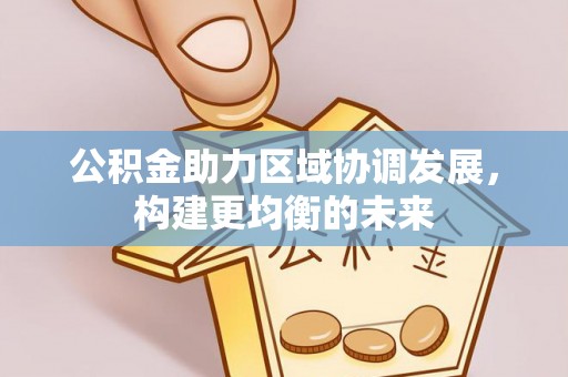 凭祥公积金助力区域协调发展，构建更均衡的未来