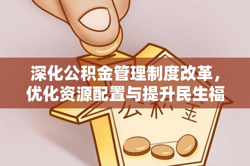 凭祥深化公积金管理制度改革，优化资源配置与提升民生福祉