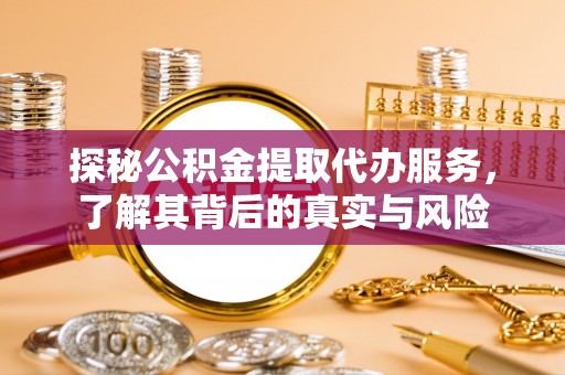 凭祥探秘公积金提取代办服务，了解其背后的真实与风险
