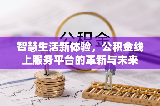 凭祥智慧生活新体验，公积金线上服务平台的革新与未来