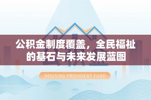 凭祥公积金制度覆盖，全民福祉的基石与未来发展蓝图