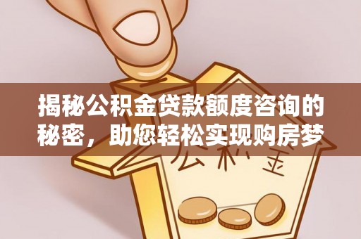 凭祥揭秘公积金贷款额度咨询的秘密，助您轻松实现购房梦想