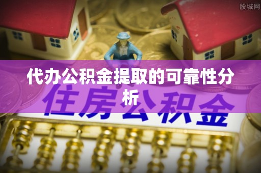 凭祥代办公积金提取的可靠性分析