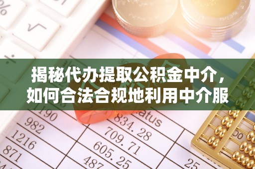 凭祥揭秘代办提取公积金中介，如何合法合规地利用中介服务
