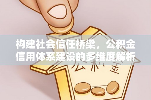 凭祥构建社会信任桥梁，公积金信用体系建设的多维度解析