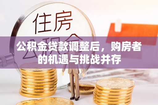 凭祥公积金贷款调整后，购房者的机遇与挑战并存
