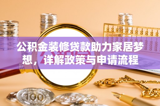 凭祥公积金装修贷款助力家居梦想，详解政策与申请流程
