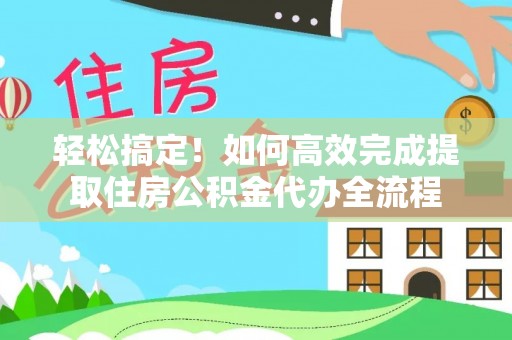 凭祥轻松搞定！如何高效完成提取住房公积金代办全流程