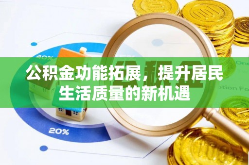 凭祥公积金功能拓展，提升居民生活质量的新机遇
