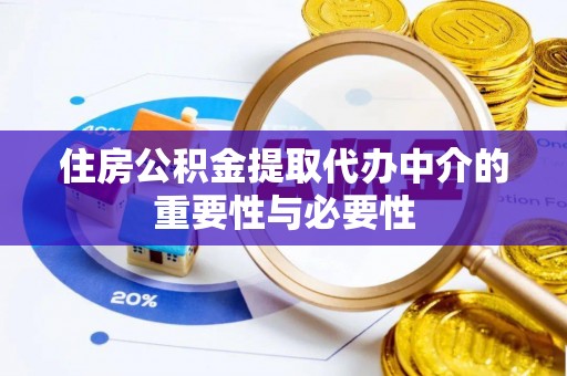 凭祥住房公积金提取代办中介的重要性与必要性