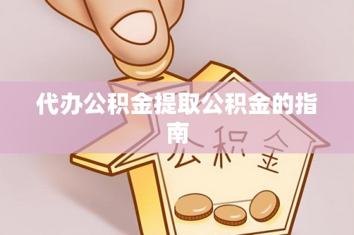 凭祥代办公积金提取公积金的指南