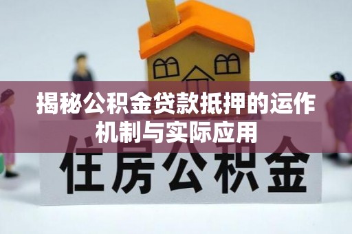 凭祥揭秘公积金贷款抵押的运作机制与实际应用