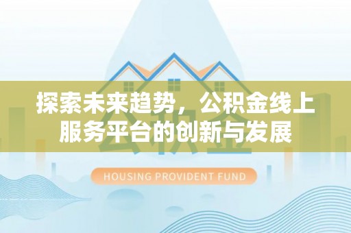 凭祥探索未来趋势，公积金线上服务平台的创新与发展