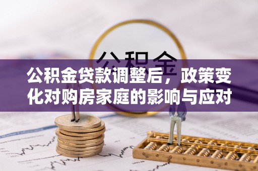 凭祥公积金贷款调整后，政策变化对购房家庭的影响与应对策略