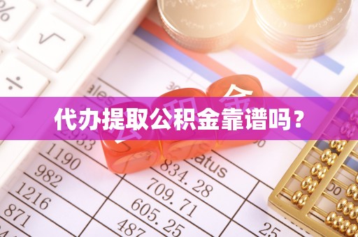 凭祥代办提取公积金靠谱吗？
