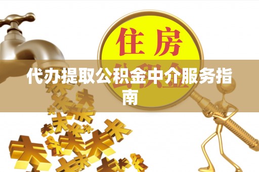 凭祥代办提取公积金中介服务指南
