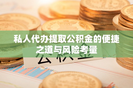 凭祥私人代办提取公积金的便捷之道与风险考量