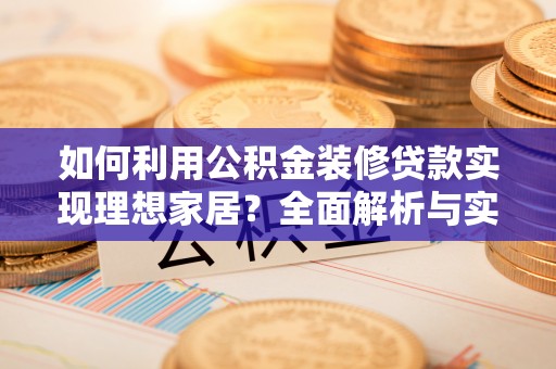 凭祥如何利用公积金装修贷款实现理想家居？全面解析与实用建议