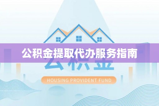 凭祥公积金提取代办服务指南