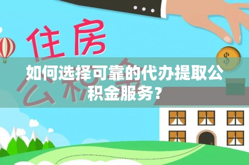 凭祥如何选择可靠的代办提取公积金服务？
