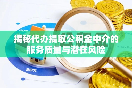 凭祥揭秘代办提取公积金中介的服务质量与潜在风险