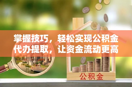 凭祥掌握技巧，轻松实现公积金代办提取，让资金流动更高效