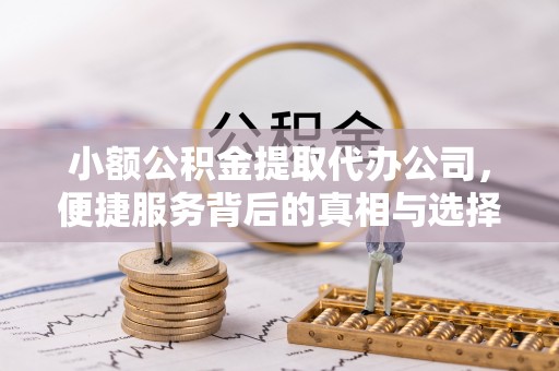 凭祥小额公积金提取代办公司，便捷服务背后的真相与选择