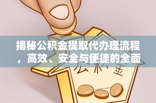 凭祥揭秘公积金提取代办理流程，高效、安全与便捷的全面解析