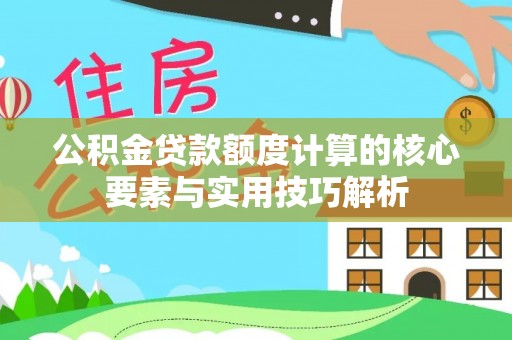 凭祥公积金贷款额度计算的核心要素与实用技巧解析