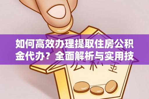 凭祥如何高效办理提取住房公积金代办？全面解析与实用技巧