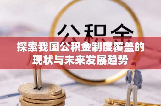 凭祥探索我国公积金制度覆盖的现状与未来发展趋势