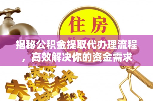 凭祥揭秘公积金提取代办理流程，高效解决你的资金需求