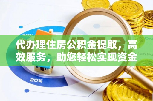 凭祥代办理住房公积金提取，高效服务，助您轻松实现资金流转