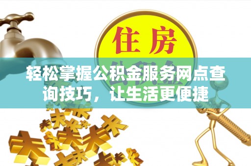 凭祥轻松掌握公积金服务网点查询技巧，让生活更便捷
