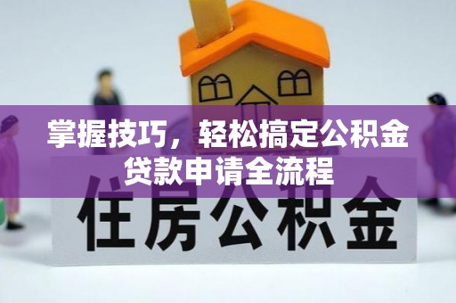 凭祥掌握技巧，轻松搞定公积金贷款申请全流程