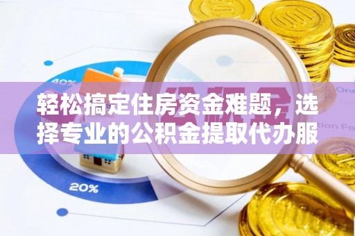 凭祥轻松搞定住房资金难题，选择专业的公积金提取代办服务