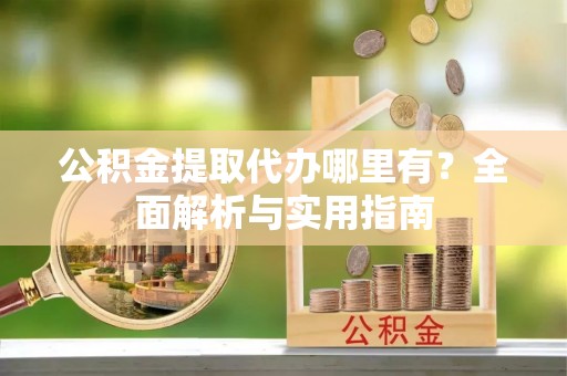 凭祥公积金提取代办哪里有？全面解析与实用指南