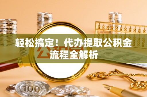 凭祥轻松搞定！代办提取公积金流程全解析