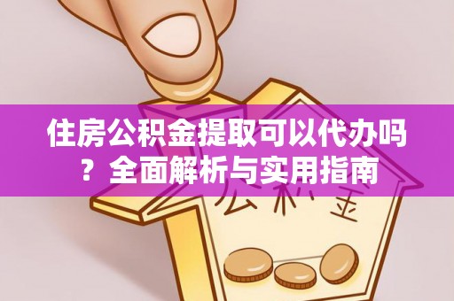 凭祥住房公积金提取可以代办吗？全面解析与实用指南