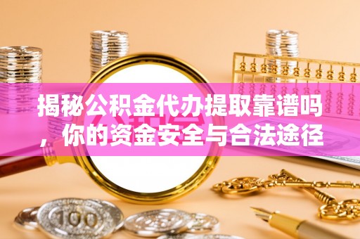 凭祥揭秘公积金代办提取靠谱吗，你的资金安全与合法途径全解析