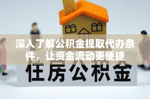 凭祥深入了解公积金提取代办条件，让资金流动更便捷